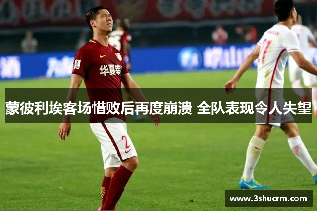 蒙彼利埃客场惜败后再度崩溃 全队表现令人失望