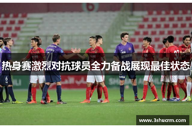 热身赛激烈对抗球员全力备战展现最佳状态