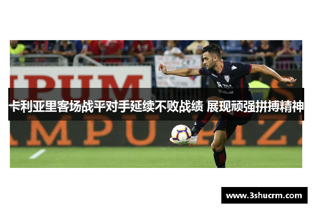 卡利亚里客场战平对手延续不败战绩 展现顽强拼搏精神