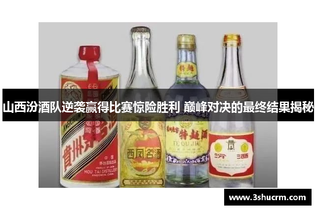 山西汾酒队逆袭赢得比赛惊险胜利 巅峰对决的最终结果揭秘