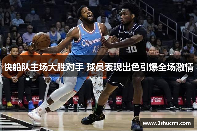 快船队主场大胜对手 球员表现出色引爆全场激情