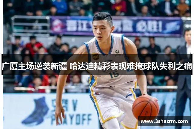 广厦主场逆袭新疆 哈达迪精彩表现难掩球队失利之痛