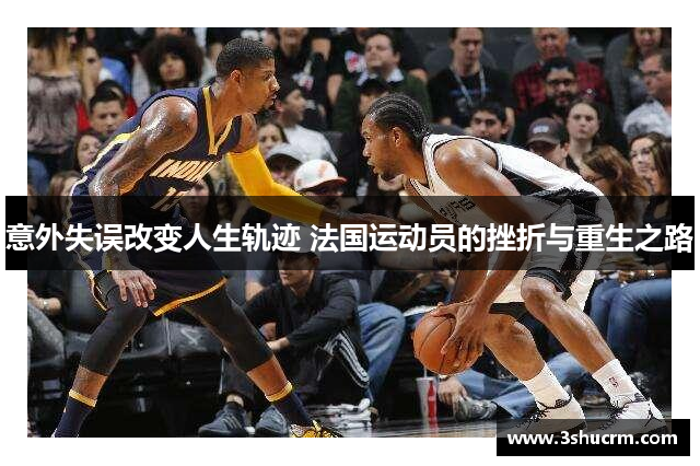 意外失误改变人生轨迹 法国运动员的挫折与重生之路