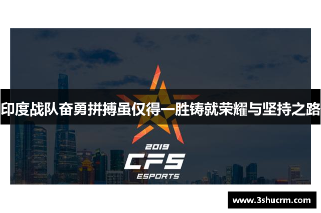 印度战队奋勇拼搏虽仅得一胜铸就荣耀与坚持之路