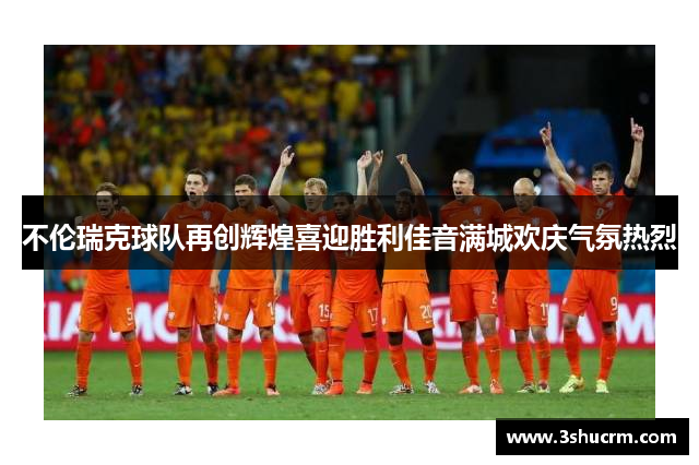 不伦瑞克球队再创辉煌喜迎胜利佳音满城欢庆气氛热烈