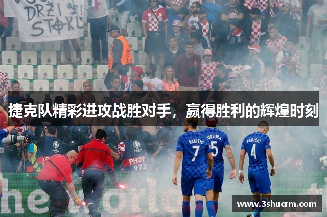 捷克队精彩进攻战胜对手，赢得胜利的辉煌时刻