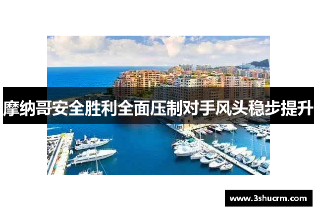 摩纳哥安全胜利全面压制对手风头稳步提升