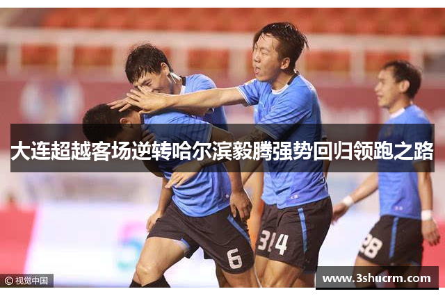 大连超越客场逆转哈尔滨毅腾强势回归领跑之路