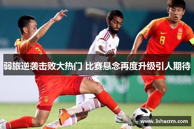 弱旅逆袭击败大热门 比赛悬念再度升级引人期待