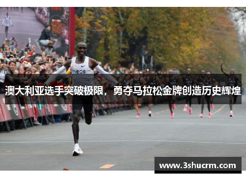 澳大利亚选手突破极限，勇夺马拉松金牌创造历史辉煌