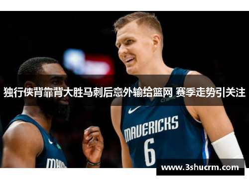 独行侠背靠背大胜马刺后意外输给篮网 赛季走势引关注