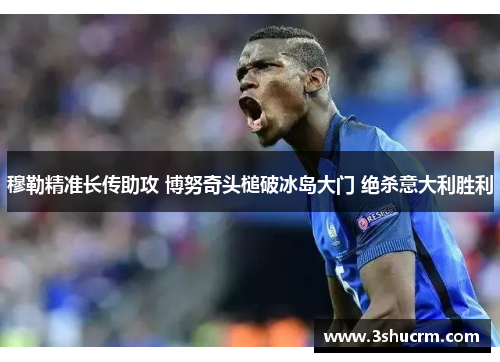 穆勒精准长传助攻 博努奇头槌破冰岛大门 绝杀意大利胜利