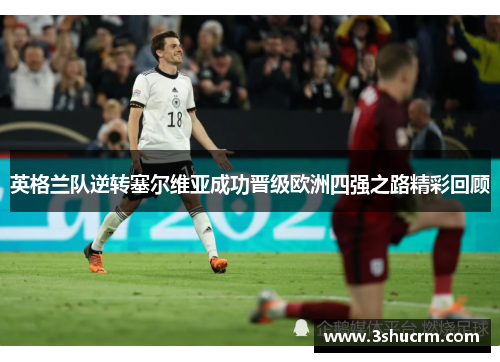 英格兰队逆转塞尔维亚成功晋级欧洲四强之路精彩回顾