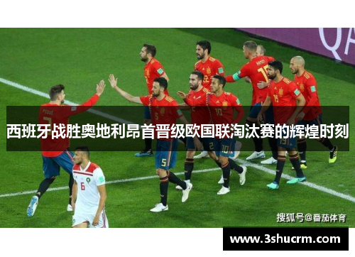 西班牙战胜奥地利昂首晋级欧国联淘汰赛的辉煌时刻
