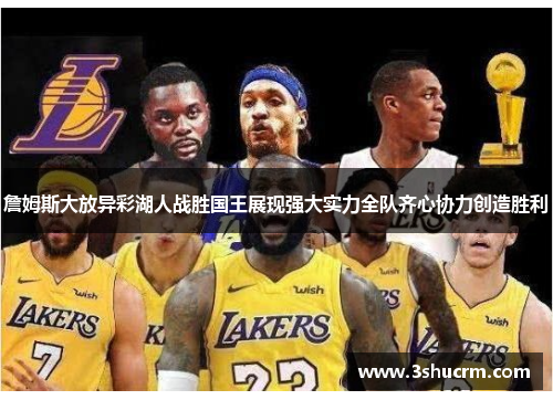 詹姆斯大放异彩湖人战胜国王展现强大实力全队齐心协力创造胜利