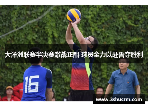 大洋洲联赛半决赛激战正酣 球员全力以赴誓夺胜利