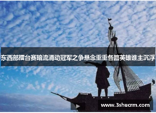 东西部擂台赛暗流涌动冠军之争悬念重重各路英雄谁主沉浮