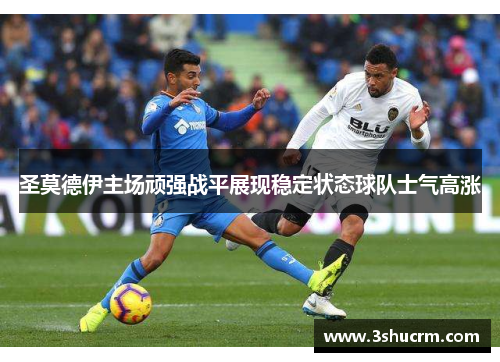 圣莫德伊主场顽强战平展现稳定状态球队士气高涨