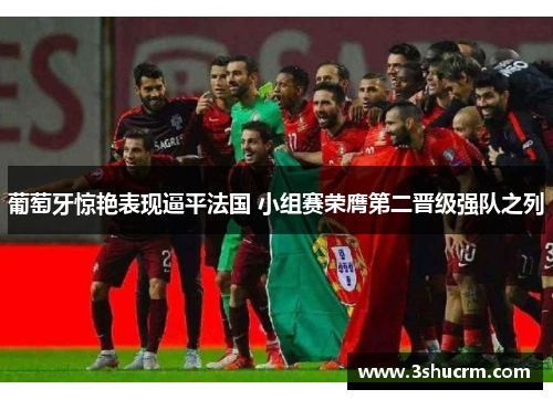 葡萄牙惊艳表现逼平法国 小组赛荣膺第二晋级强队之列