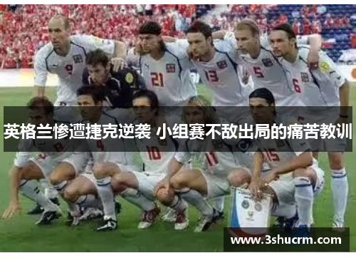 英格兰惨遭捷克逆袭 小组赛不敌出局的痛苦教训