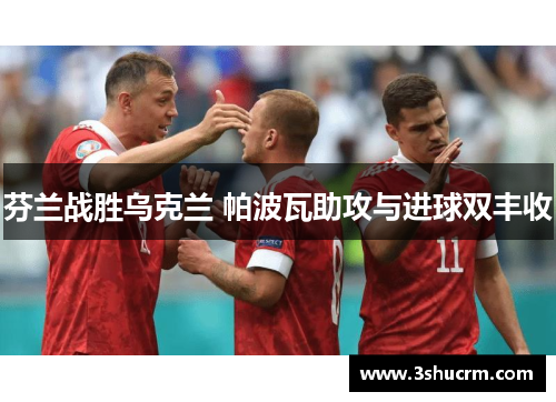 芬兰战胜乌克兰 帕波瓦助攻与进球双丰收