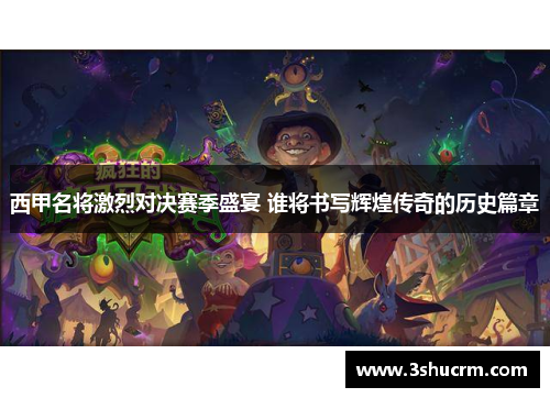 西甲名将激烈对决赛季盛宴 谁将书写辉煌传奇的历史篇章