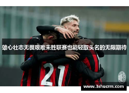 雄心壮志无畏艰难未胜联赛也能轻取头名的无限期待