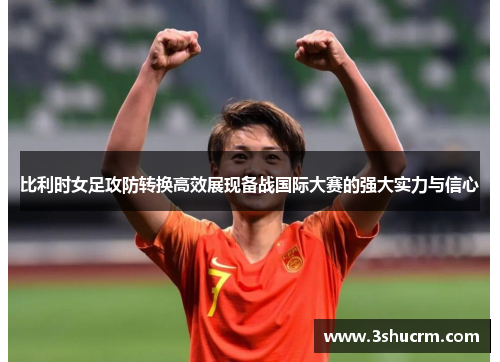 比利时女足攻防转换高效展现备战国际大赛的强大实力与信心