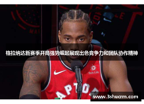 格拉纳达新赛季开局强势崛起展现出色竞争力和团队协作精神