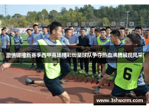 激情碰撞新赛季西甲赛场精彩纷呈球队争夺热血沸腾展现风采