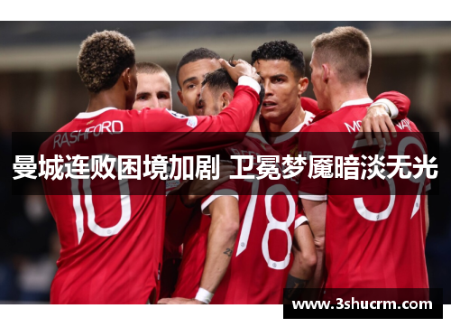 曼城连败困境加剧 卫冕梦魇暗淡无光
