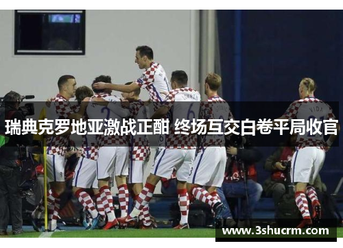 瑞典克罗地亚激战正酣 终场互交白卷平局收官