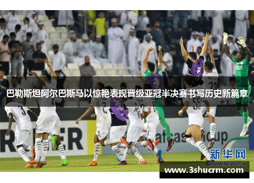 巴勒斯坦阿尔巴斯马以惊艳表现晋级亚冠半决赛书写历史新篇章