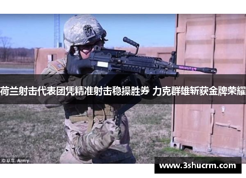 荷兰射击代表团凭精准射击稳操胜券 力克群雄斩获金牌荣耀