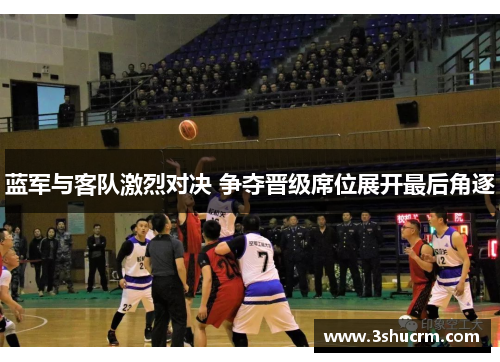 蓝军与客队激烈对决 争夺晋级席位展开最后角逐