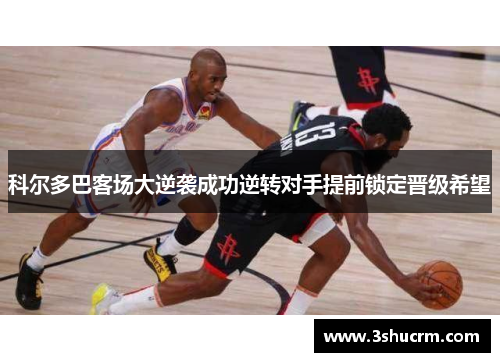 科尔多巴客场大逆袭成功逆转对手提前锁定晋级希望
