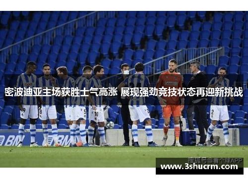 密波迪亚主场获胜士气高涨 展现强劲竞技状态再迎新挑战
