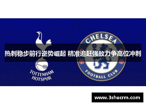 热刺稳步前行逆势崛起 精准追赶强敌力争高位冲刺