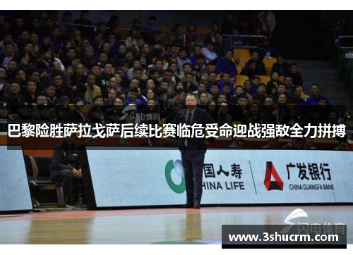 巴黎险胜萨拉戈萨后续比赛临危受命迎战强敌全力拼搏